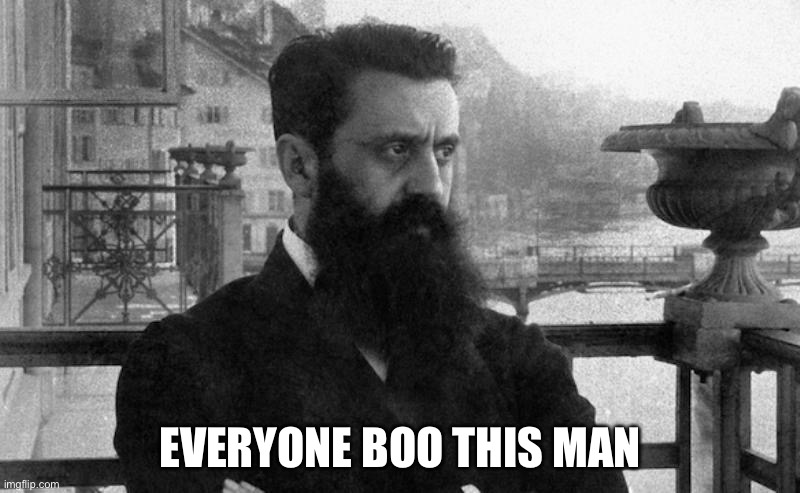 Bro is single-handedly responsible for the single greatest humanitarian crisis on earth | EVERYONE BOO THIS MAN | image tagged in theodor herzl | made w/ Imgflip meme maker