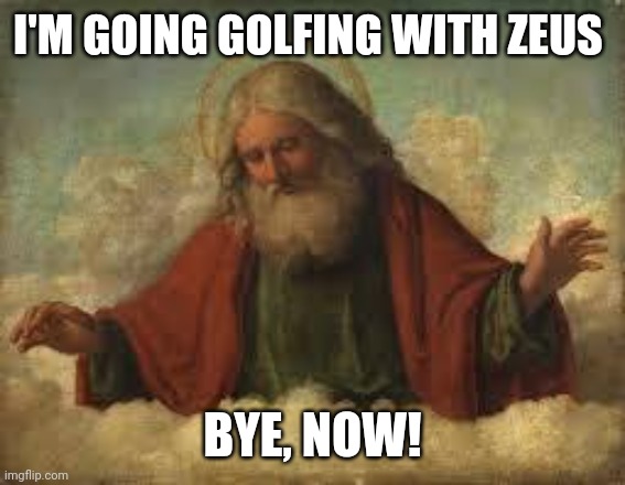 god | I'M GOING GOLFING WITH ZEUS; BYE, NOW! | image tagged in god | made w/ Imgflip meme maker