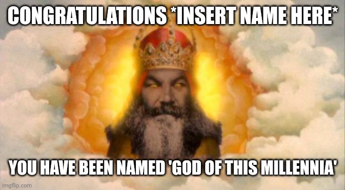 monty python god | CONGRATULATIONS *INSERT NAME HERE*; YOU HAVE BEEN NAMED 'GOD OF THIS MILLENNIA' | image tagged in monty python god | made w/ Imgflip meme maker