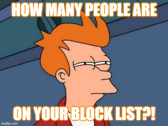 Block List Button | HOW MANY PEOPLE ARE; ON YOUR BLOCK LIST?! | image tagged in memes,futurama fry | made w/ Imgflip meme maker