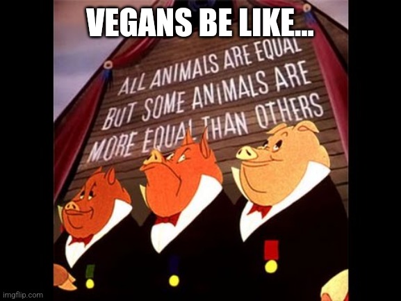 Animal Farm Pigs | VEGANS BE LIKE... | image tagged in animal farm pigs | made w/ Imgflip meme maker