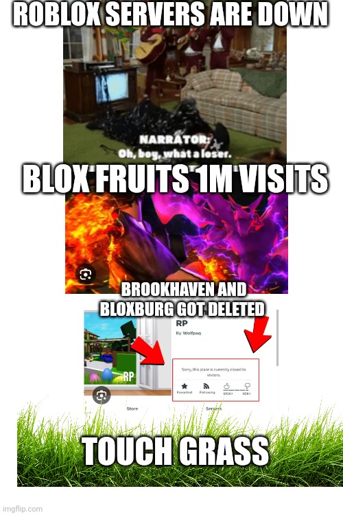 Roblox Down | ROBLOX SERVERS ARE DOWN; BLOX FRUITS 1M VISITS; BROOKHAVEN AND BLOXBURG GOT DELETED; TOUCH GRASS | image tagged in roblox meme | made w/ Imgflip meme maker