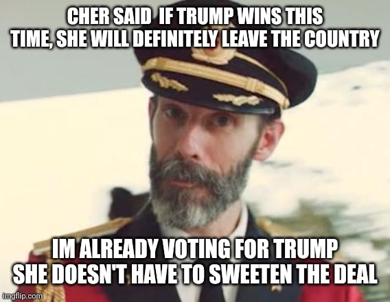 Captain Obvious | CHER SAID  IF TRUMP WINS THIS TIME, SHE WILL DEFINITELY LEAVE THE COUNTRY; IM ALREADY VOTING FOR TRUMP
SHE DOESN'T HAVE TO SWEETEN THE DEAL | image tagged in captain obvious | made w/ Imgflip meme maker