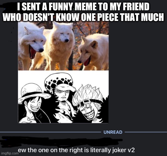 LOL | I SENT A FUNNY MEME TO MY FRIEND WHO DOESN'T KNOW ONE PIECE THAT MUCH | image tagged in onepiece | made w/ Imgflip meme maker