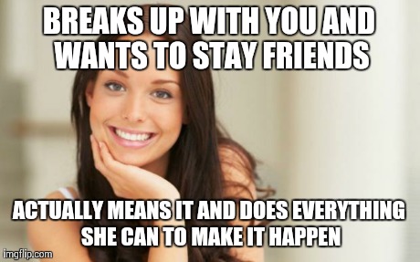 Good Girl Gina | BREAKS UP WITH YOU AND WANTS TO STAY FRIENDS ACTUALLY MEANS IT AND DOES EVERYTHING SHE CAN TO MAKE IT HAPPEN | image tagged in good girl gina,AdviceAnimals | made w/ Imgflip meme maker