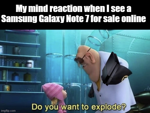 My mind reaction when I see a Samsung Galaxy Note 7 for sale online | image tagged in do you want to explode | made w/ Imgflip meme maker
