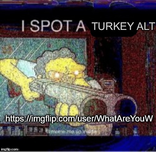 I spot a turkey alt | https://imgflip.com/user/WhatAreYouW | image tagged in i spot a turkey alt | made w/ Imgflip meme maker