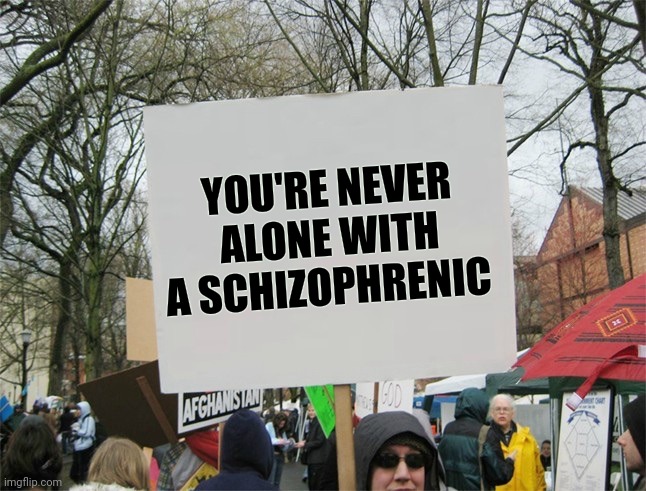 Blank protest sign | YOU'RE NEVER ALONE WITH A SCHIZOPHRENIC | image tagged in blank protest sign | made w/ Imgflip meme maker