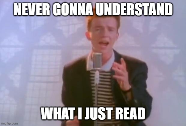 Rick Astley | NEVER GONNA UNDERSTAND WHAT I JUST READ | image tagged in rick astley | made w/ Imgflip meme maker