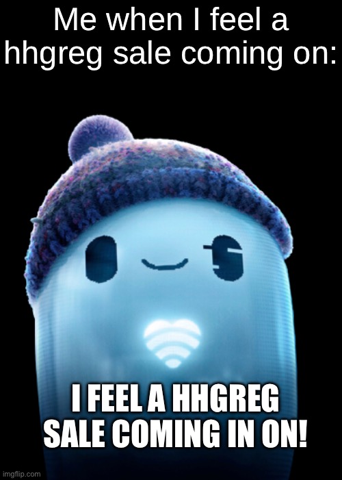 No shit | Me when I feel a hhgreg sale coming on:; I FEEL A HHGREG SALE COMING IN ON! | image tagged in ron s heart | made w/ Imgflip meme maker