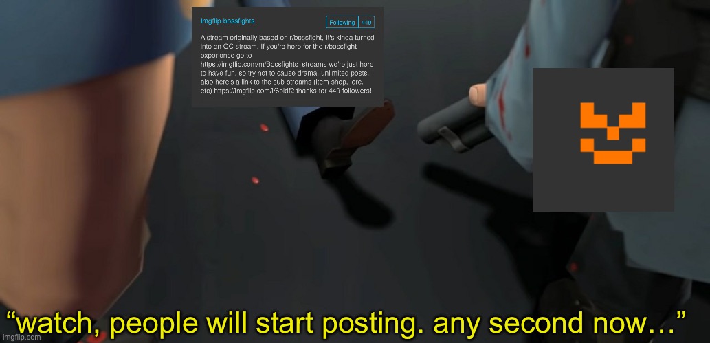 “watch, people will start posting. any second now…” | made w/ Imgflip meme maker