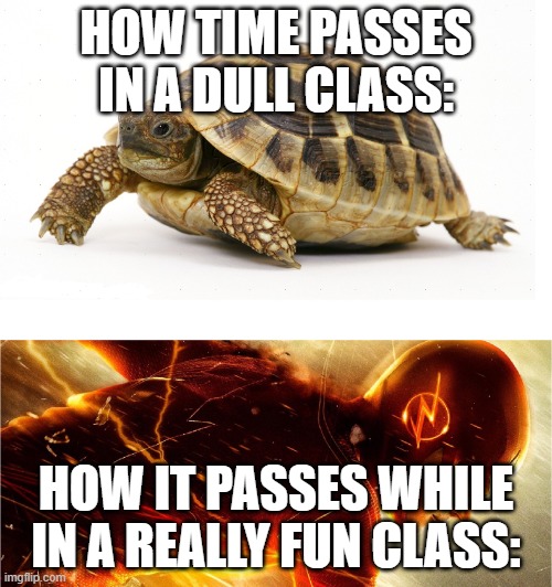 school memes #1 | HOW TIME PASSES IN A DULL CLASS:; HOW IT PASSES WHILE IN A REALLY FUN CLASS: | image tagged in slow vs fast meme | made w/ Imgflip meme maker