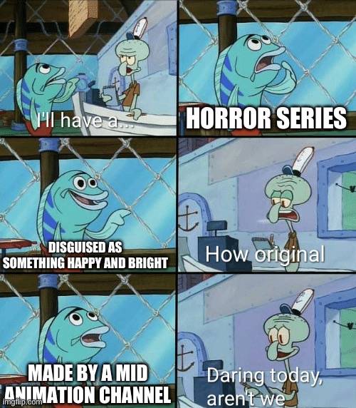 Daring today, aren't we squidward | HORROR SERIES DISGUISED AS SOMETHING HAPPY AND BRIGHT MADE BY A MID ANIMATION CHANNEL | image tagged in daring today aren't we squidward | made w/ Imgflip meme maker