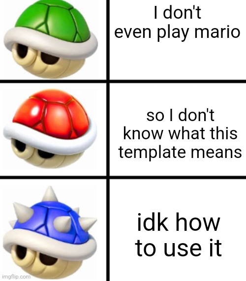 Green shell red shell blue shell | I don't even play mario; so I don't know what this template means; idk how to use it | image tagged in green shell red shell blue shell | made w/ Imgflip meme maker