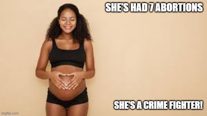 End Crime | SHE'S HAD 7 ABORTIONS; SHE'S A CRIME FIGHTER! | image tagged in dark humor | made w/ Imgflip meme maker