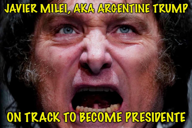 Don't cry for me, Argentina | JAVIER MILEI, AKA ARGENTINE TRUMP; ON TRACK TO BECOME PRESIDENTE | image tagged in javier milei | made w/ Imgflip meme maker