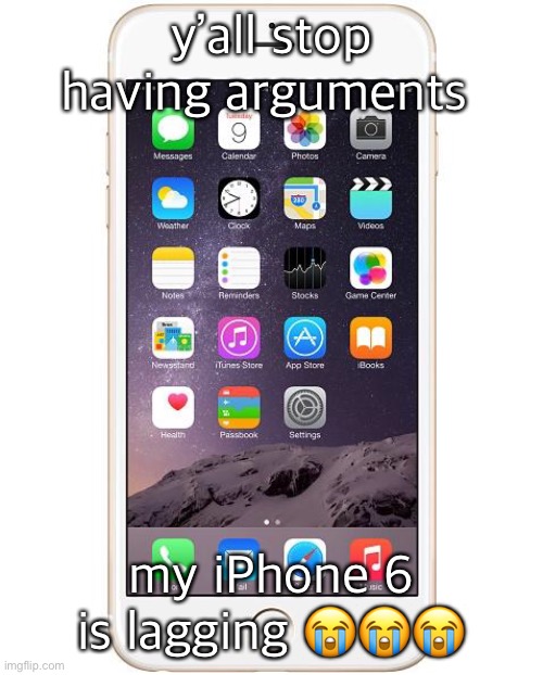 iPhone 6 | y’all stop having arguments; my iPhone 6 is lagging 😭😭😭 | image tagged in iphone 6 | made w/ Imgflip meme maker