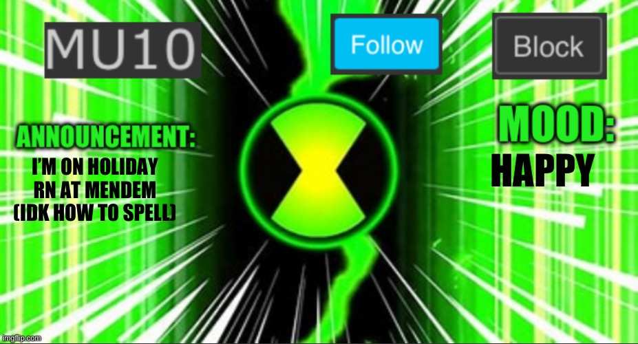 Mu10 announcement temp | I’M ON HOLIDAY RN AT MENDEM (IDK HOW TO SPELL); HAPPY | image tagged in mu10 announcement temp | made w/ Imgflip meme maker