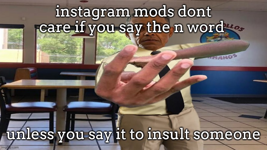 Gus Fring holding up 4 fingers | instagram mods dont care if you say the n word; unless you say it to insult someone | image tagged in gus fring holding up 4 fingers | made w/ Imgflip meme maker