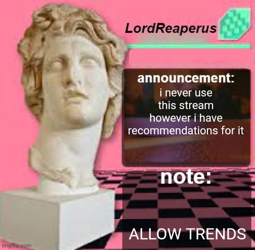 seriously the only reason i stay away from this stream is because you cant allow trends like what | i never use this stream however i have recommendations for it; ALLOW TRENDS | image tagged in lordreaperus floral shoppe template | made w/ Imgflip meme maker