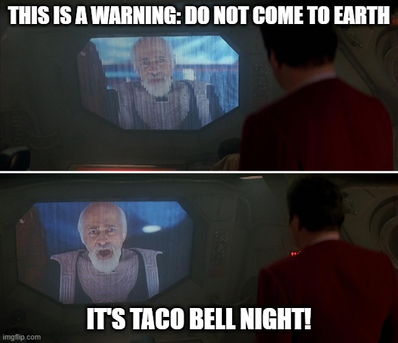Do Not Approach Earth | THIS IS A WARNING: DO NOT COME TO EARTH; IT'S TACO BELL NIGHT! | image tagged in star trek president warning | made w/ Imgflip meme maker