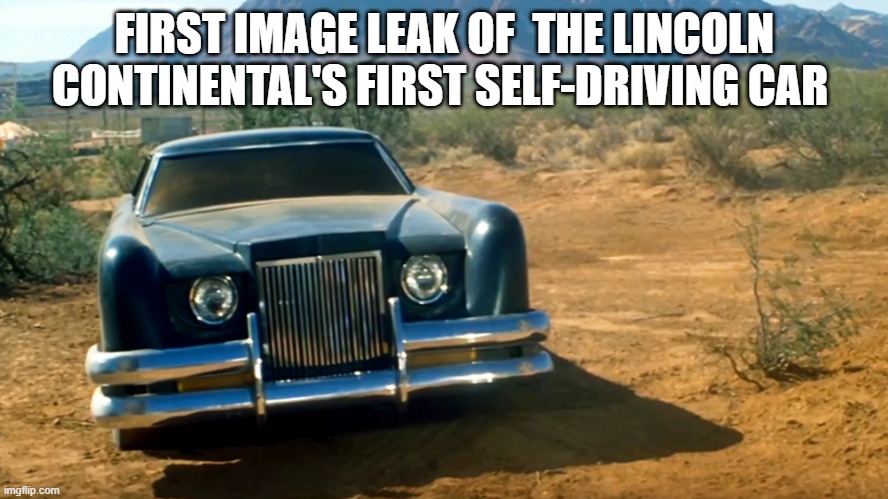 The Lincoln Continental's First Self-Driving Car | FIRST IMAGE LEAK OF  THE LINCOLN CONTINENTAL'S FIRST SELF-DRIVING CAR | image tagged in memes,funny memes,car,lincoln,horror movies | made w/ Imgflip meme maker