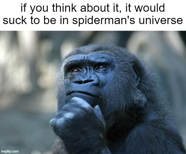if you just think about it | if you think about it, it would suck to be in spiderman's universe | image tagged in deep thoughts | made w/ Imgflip meme maker