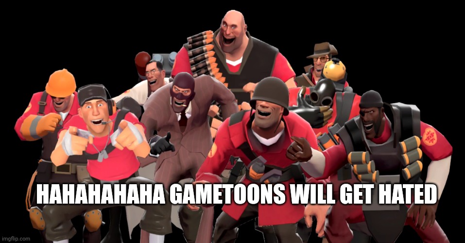 Every TF2 class laughing at you | HAHAHAHAHA GAMETOONS WILL GET HATED | image tagged in every tf2 class laughing at you | made w/ Imgflip meme maker