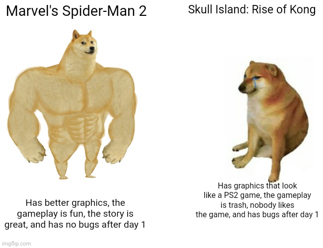 Spider-Man 2 vs Skull Island: Rise of Kong | Marvel's Spider-Man 2; Skull Island: Rise of Kong; Has graphics that look like a PS2 game, the gameplay is trash, nobody likes the game, and has bugs after day 1; Has better graphics, the gameplay is fun, the story is great, and has no bugs after day 1 | image tagged in memes,buff doge vs cheems,funny,video games,spiderman,kong | made w/ Imgflip meme maker