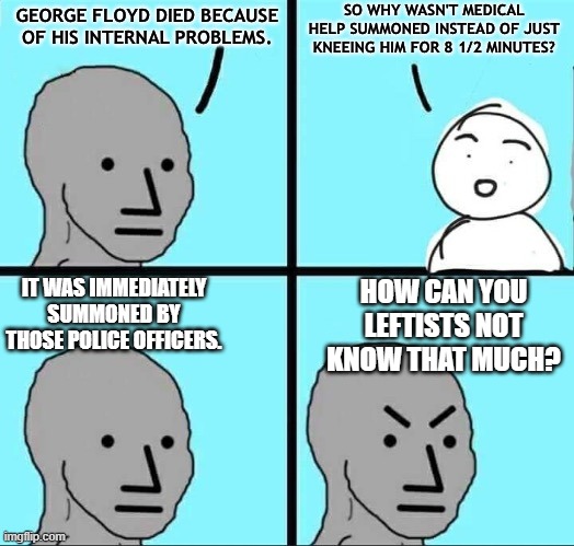 These leftists have FAITH, but absolutely no knowledge where Floyd is concerned. | HOW CAN YOU LEFTISTS NOT KNOW THAT MUCH? IT WAS IMMEDIATELY SUMMONED BY THOSE POLICE OFFICERS. | made w/ Imgflip meme maker