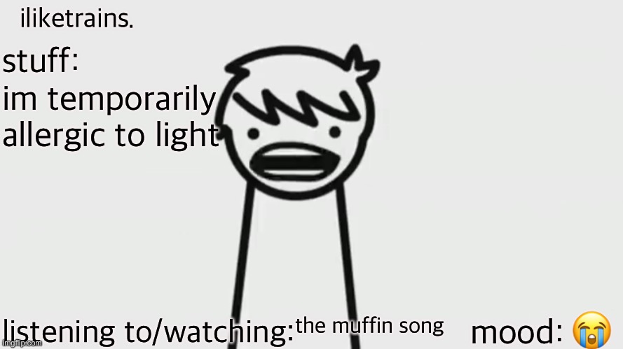 help | im temporarily allergic to light; 😭; the muffin song | image tagged in iliketrains | made w/ Imgflip meme maker