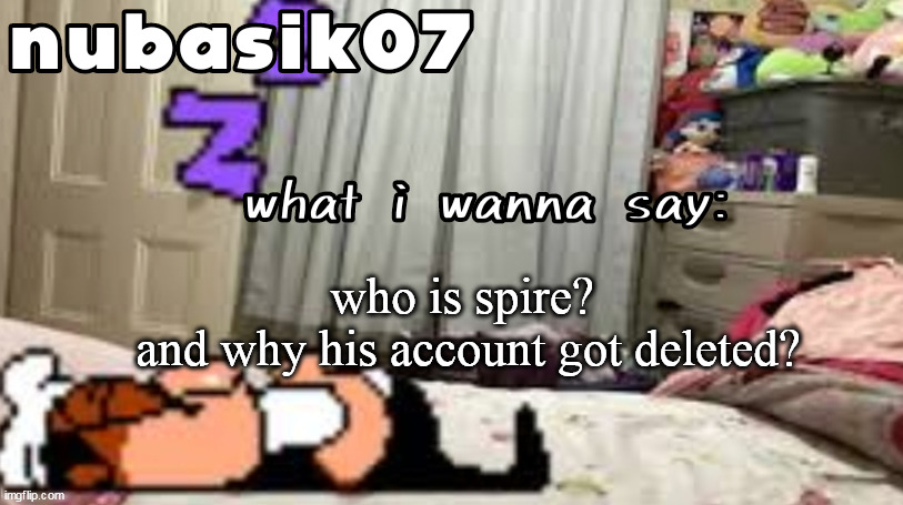 just asking | who is spire? 
and why his account got deleted? | image tagged in nubasik07 announcement template | made w/ Imgflip meme maker