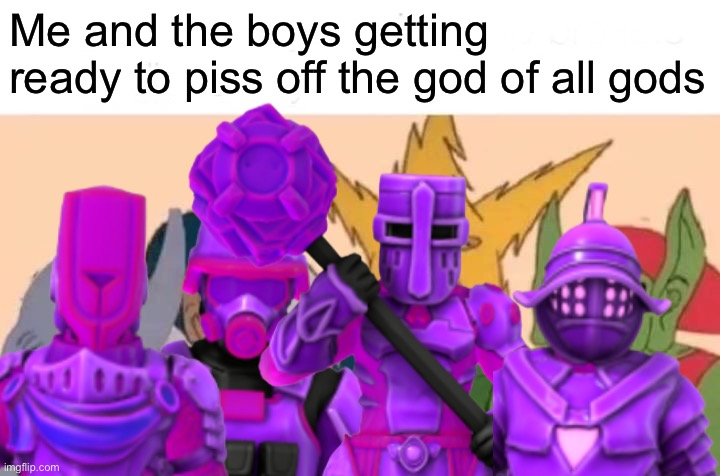Teaser for some Inkperious bullshit I’m planning | Me and the boys getting ready to piss off the god of all gods | image tagged in memes,me and the boys | made w/ Imgflip meme maker