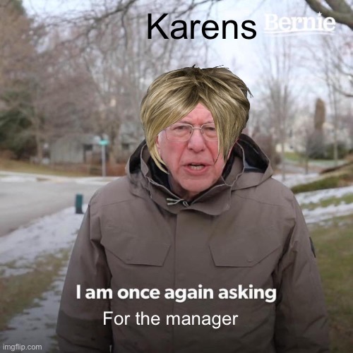Bernie I Am Once Again Asking For Your Support Meme | Karens; For the manager | image tagged in memes,bernie i am once again asking for your support | made w/ Imgflip meme maker