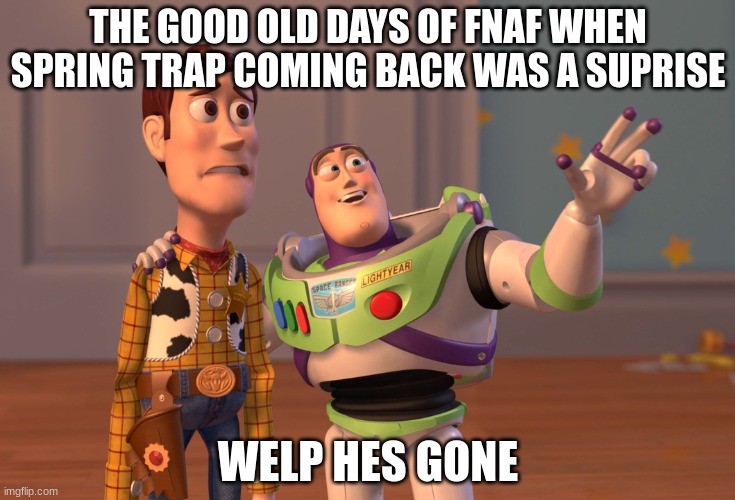 X, X Everywhere | THE GOOD OLD DAYS OF FNAF WHEN SPRING TRAP COMING BACK WAS A SUPRISE; WELP HES GONE | image tagged in memes,x x everywhere | made w/ Imgflip meme maker