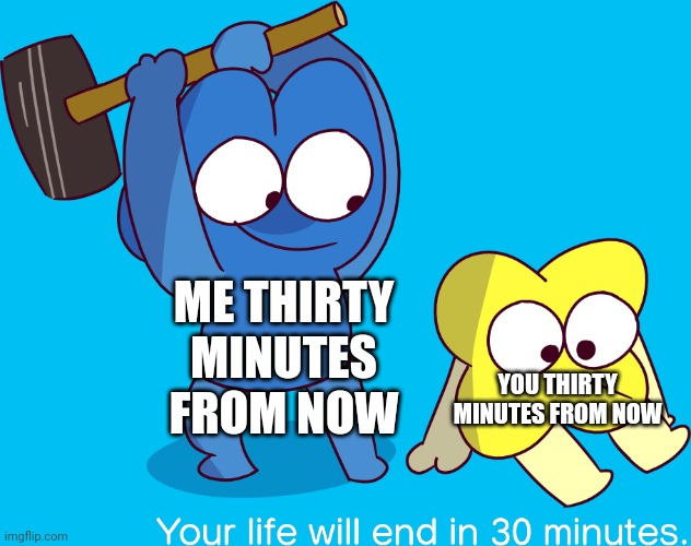 Dead u are | ME THIRTY MINUTES FROM NOW; YOU THIRTY MINUTES FROM NOW | image tagged in your life will end in 30 minutes | made w/ Imgflip meme maker