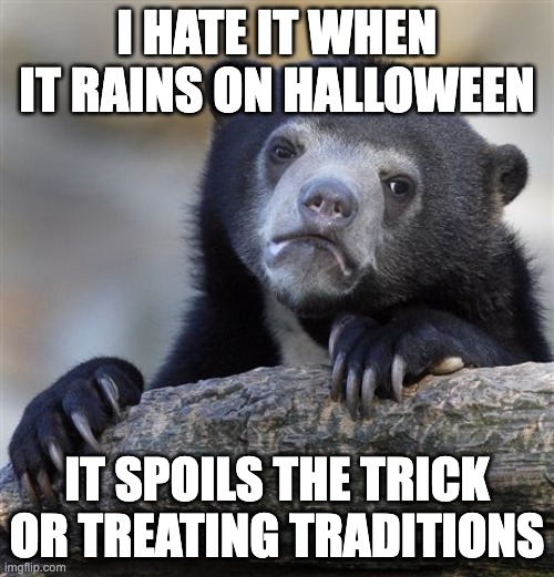 God, please it won't rain on Halloween | I HATE IT WHEN IT RAINS ON HALLOWEEN; IT SPOILS THE TRICK OR TREATING TRADITIONS | image tagged in memes,confession bear,halloween,rain,childhood ruined | made w/ Imgflip meme maker