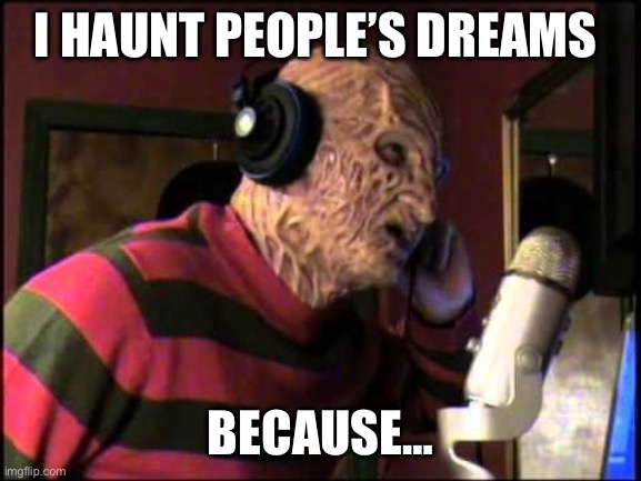 FREDDY KREUGER IN THE STUDIO | I HAUNT PEOPLE’S DREAMS; BECAUSE… | image tagged in freddy kreuger in the studio | made w/ Imgflip meme maker