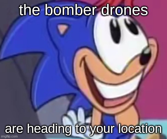 sonic happy | the bomber drones are heading to your location | image tagged in sonic happy | made w/ Imgflip meme maker