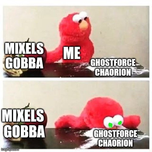 Chaorion ??? | MIXELS
GOBBA; ME; GHOSTFORCE
CHAORION; MIXELS 
GOBBA; GHOSTFORCE
CHAORION | image tagged in elmo cocaine | made w/ Imgflip meme maker