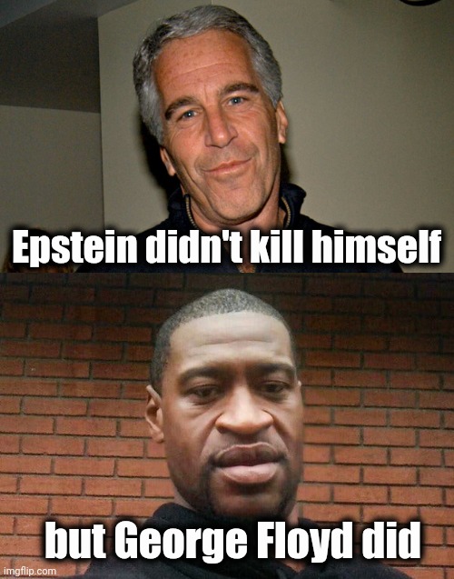 Debunking the lies | Epstein didn't kill himself; but George Floyd did | image tagged in jeffrey epstein,george floyd,suicide rates drop,well yes but actually no,politicians lie,politicians suck | made w/ Imgflip meme maker