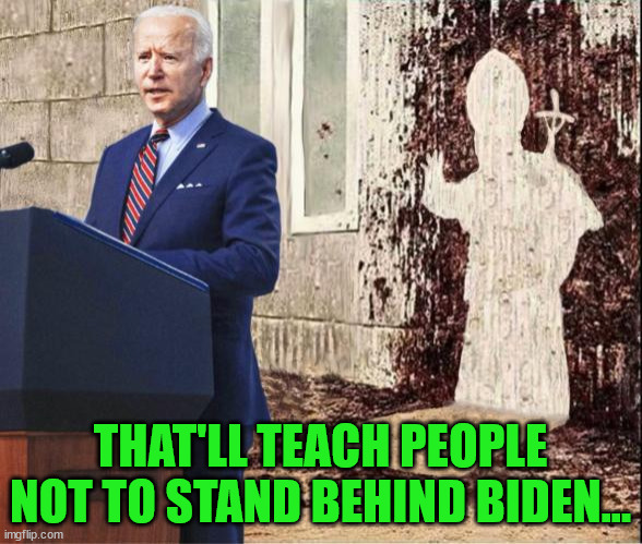 THAT'LL TEACH PEOPLE NOT TO STAND BEHIND BIDEN... | made w/ Imgflip meme maker