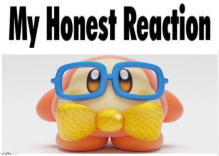 image tagged in my honest reaction cropped,nerd waddle dee | made w/ Imgflip meme maker
