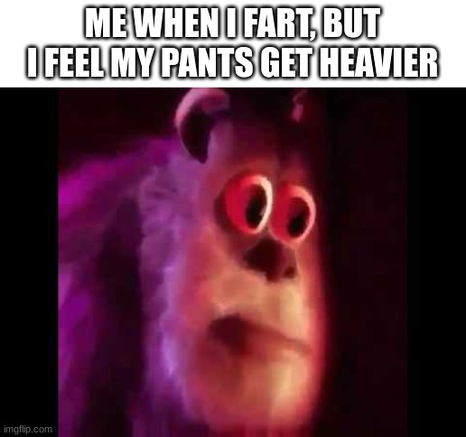 Dear god | ME WHEN I FART, BUT I FEEL MY PANTS GET HEAVIER | image tagged in sully groan,shart | made w/ Imgflip meme maker