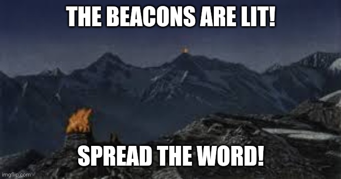 The time has come! Spread the word! | THE BEACONS ARE LIT! SPREAD THE WORD! | image tagged in becons of gondor | made w/ Imgflip meme maker