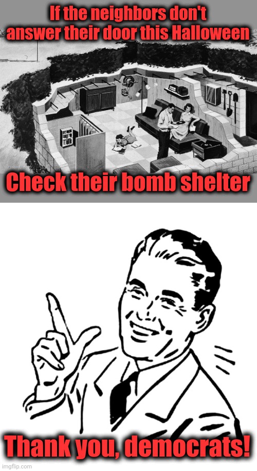 The world sinking into crime, chaos, and war | If the neighbors don't answer their door this Halloween; Check their bomb shelter; Thank you, democrats! | image tagged in memes,democrats,halloween,bomb shelter,joe biden,war | made w/ Imgflip meme maker