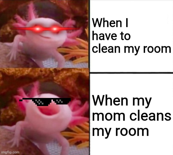 Chores | When I have to clean my room; When my mom cleans my room | image tagged in axolotl drake | made w/ Imgflip meme maker