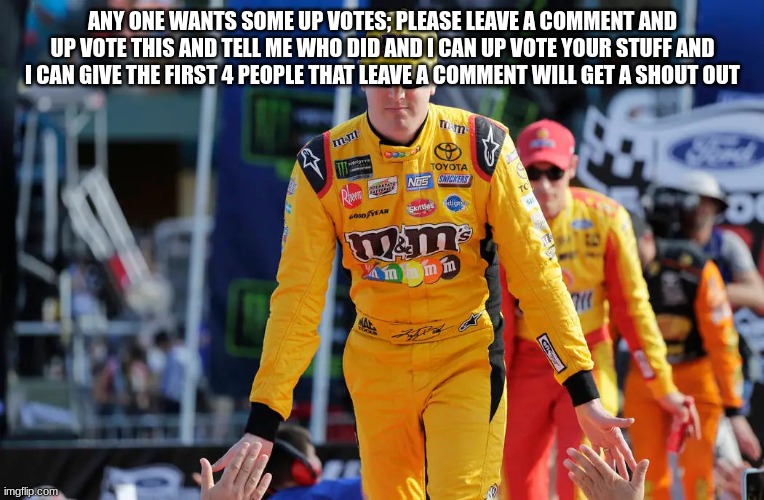 ANY ONE WANTS SOME UP VOTES; PLEASE LEAVE A COMMENT AND UP VOTE THIS AND TELL ME WHO DID AND I CAN UP VOTE YOUR STUFF AND I CAN GIVE THE FIRST 4 PEOPLE THAT LEAVE A COMMENT WILL GET A SHOUT OUT | made w/ Imgflip meme maker