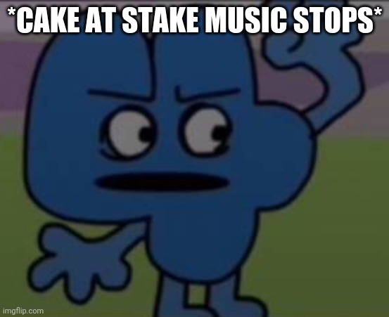 *cake at stake music stops* | image tagged in cake at stake music stops | made w/ Imgflip meme maker