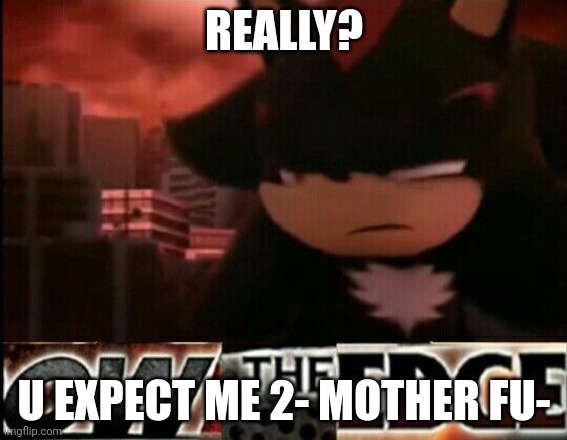 Ow The Edge | REALLY? U EXPECT ME 2- MOTHER FU- | image tagged in ow the edge | made w/ Imgflip meme maker
